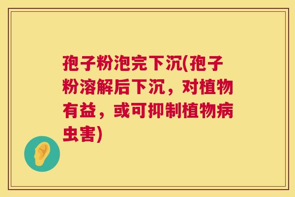 孢子粉泡完下沉(孢子粉溶解后下沉,对植物有益,或可抑制植物虫害) 孢子粉泡完下沉(孢子粉溶解后下沉,对植物有益,或可抑制植物虫害)
