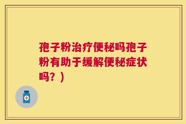 孢子粉吗孢子粉有助于缓解症状吗?) 孢子粉吗孢子粉有助于缓解症状吗?)