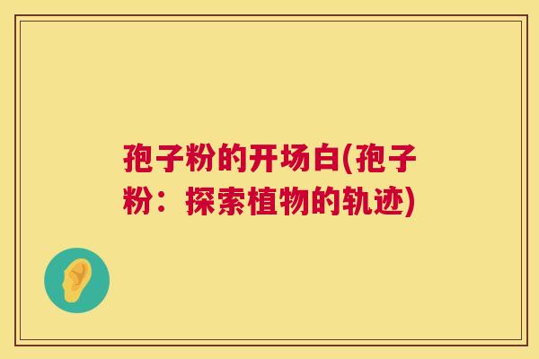 孢子粉的开场白(孢子粉:探索植物的轨迹) 孢子粉的开场白(孢子粉:探索植物的轨迹)