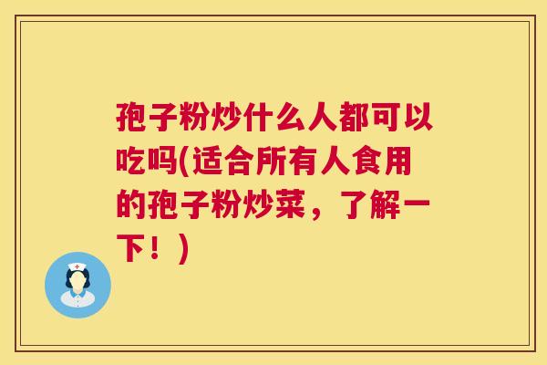 孢子粉炒什么人都可以吃吗(适合所有人食用的孢子粉炒菜,了解一下!) 孢子粉炒什么人都可以吃吗(适合所有人食用的孢子粉炒菜,了解一下!)