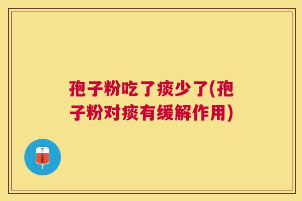 孢子粉吃了痰少了(孢子粉对痰有缓解作用)