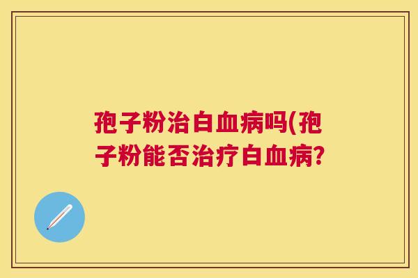 孢子粉白吗(孢子粉能否白? 孢子粉白吗(孢子粉能否白?