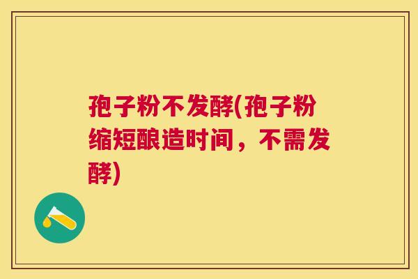 孢子粉不发酵(孢子粉缩短酿造时间，不需发酵)