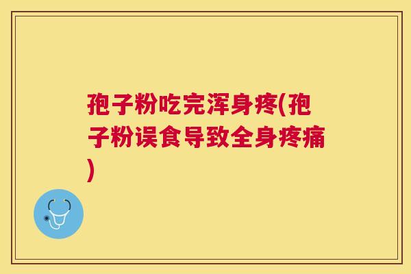 孢子粉吃完浑身疼(孢子粉误食导致全身) 孢子粉吃完浑身疼(孢子粉误食导致全身)