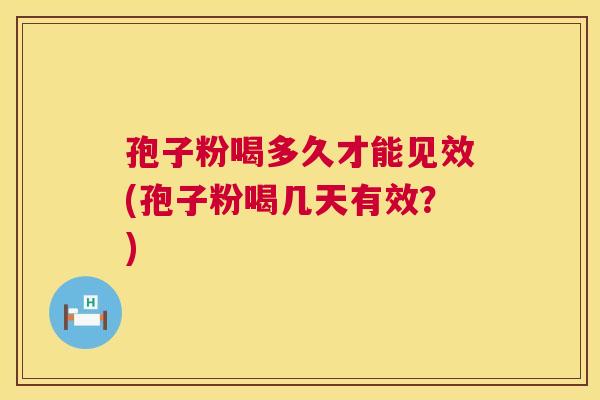 孢子粉喝多久才能见效(孢子粉喝几天有效？)