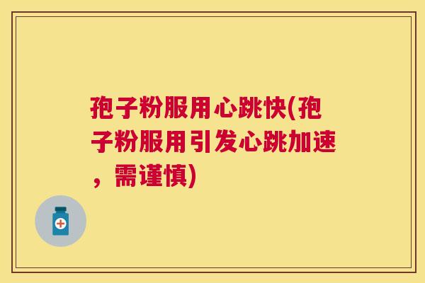 孢子粉服用心跳快(孢子粉服用引发心跳加速，需谨慎)