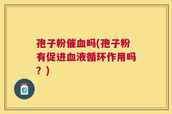 孢子粉催吗(孢子粉有促进作用吗?) 孢子粉催吗(孢子粉有促进作用吗?)