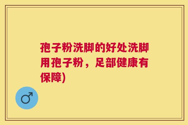 孢子粉洗脚的好处洗脚用孢子粉,足部健康有保障) 孢子粉洗脚的好处洗脚用孢子粉,足部健康有保障)