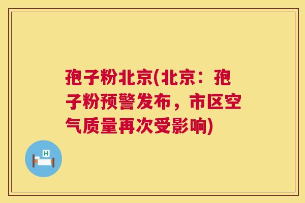 孢子粉北京(北京：孢子粉预警发布，市区空气质量再次受影响)