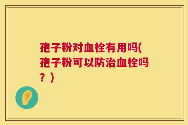 孢子粉对有用吗(孢子粉可以防吗？)