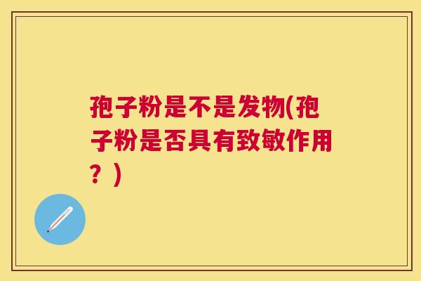 孢子粉是不是发物(孢子粉是否具有致敏作用？)