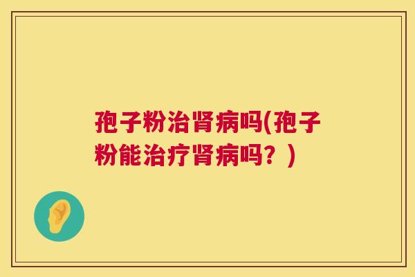 孢子粉吗(孢子粉能吗？)
