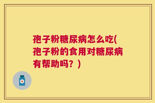 孢子粉怎么吃(孢子粉的食用对有帮助吗？)