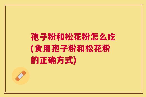 孢子粉和松花粉怎么吃(食用孢子粉和松花粉的正确方式)