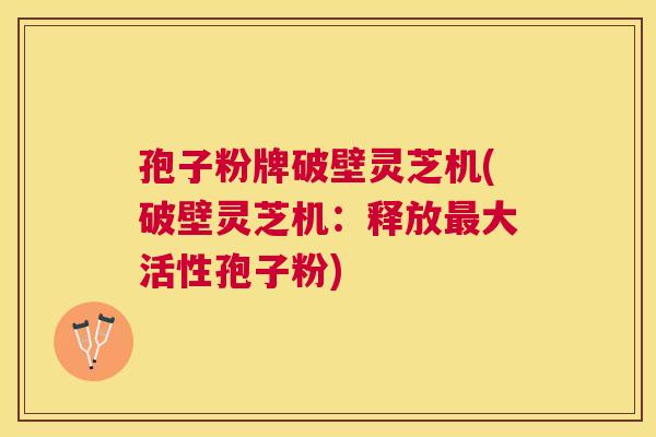 孢子粉牌破壁灵芝机(破壁灵芝机：释放大活性孢子粉)