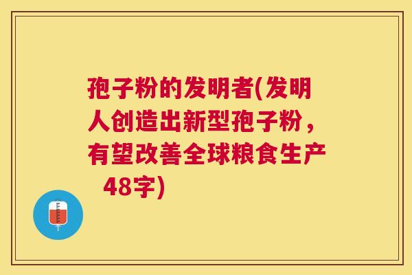 孢子粉的发明者(发明人创造出新型孢子粉,有望改善全球粮食生产 48字) 孢子粉的发明者(发明人创造出新型孢子粉,有望改善全球粮食生产 48字)