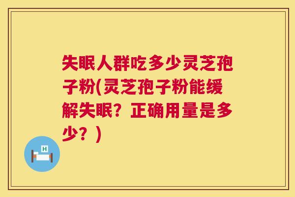 人群吃多少灵芝孢子粉(灵芝孢子粉能缓解？正确用量是多少？)