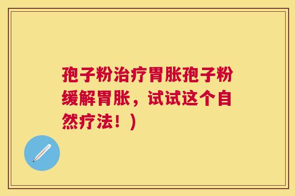 孢子粉胃胀孢子粉缓解胃胀,试试这个自然疗法!) 孢子粉胃胀孢子粉缓解胃胀,试试这个自然疗法!)