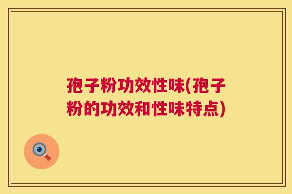 孢子粉功效性味(孢子粉的功效和性味特点) 孢子粉功效性味(孢子粉的功效和性味特点)
