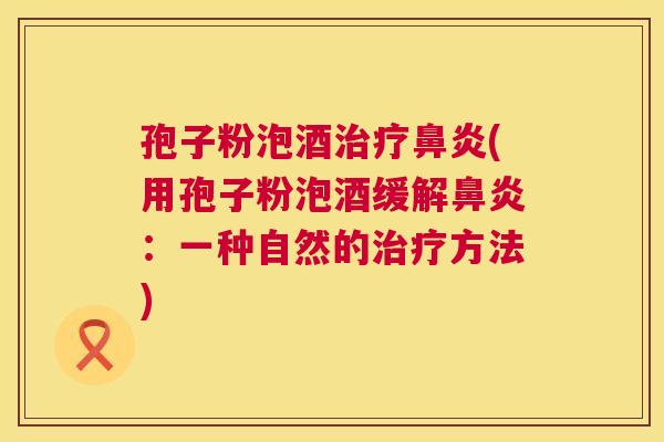 孢子粉泡酒(用孢子粉泡酒缓解：一种自然的方法)