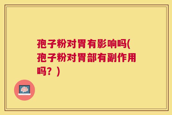 孢子粉对胃有影响吗(孢子粉对胃部有副作用吗?) 孢子粉对胃有影响吗(孢子粉对胃部有副作用吗?)