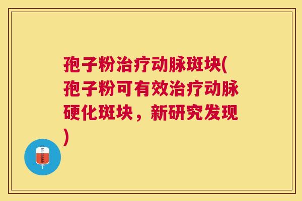 孢子粉动脉斑块(孢子粉可有效斑块，新研究发现)
