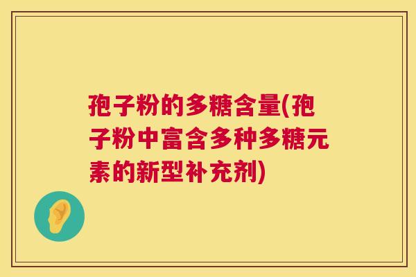 孢子粉的多糖含量(孢子粉中富含多种多糖元素的新型补充剂)