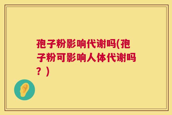 孢子粉影响代谢吗(孢子粉可影响人体代谢吗？)