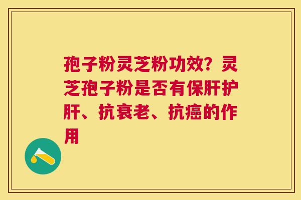 孢子粉灵芝粉功效？灵芝孢子粉是否有、抗、抗的作用