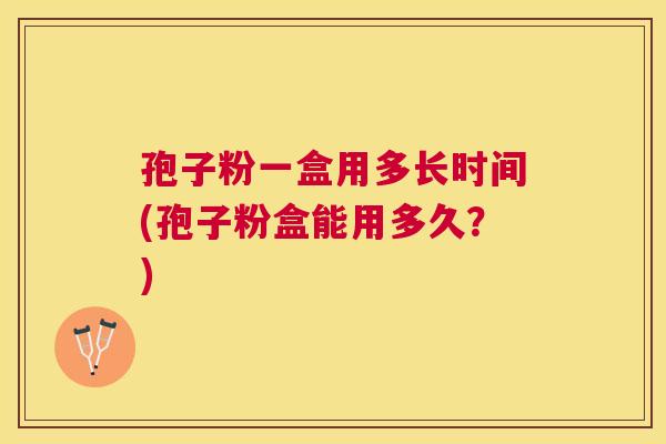 孢子粉一盒用多长时间(孢子粉盒能用多久?) 孢子粉一盒用多长时间(孢子粉盒能用多久?)