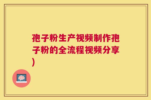 孢子粉生产视频制作孢子粉的全流程视频分享) 孢子粉生产视频制作孢子粉的全流程视频分享)