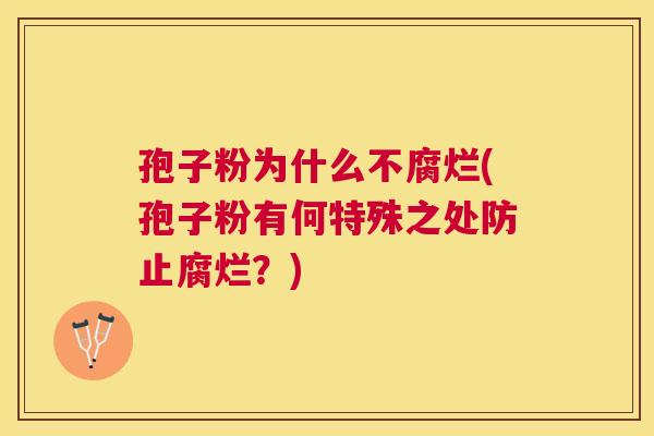 孢子粉为什么不腐烂(孢子粉有何特殊之处防止腐烂?) 孢子粉为什么不腐烂(孢子粉有何特殊之处防止腐烂?)