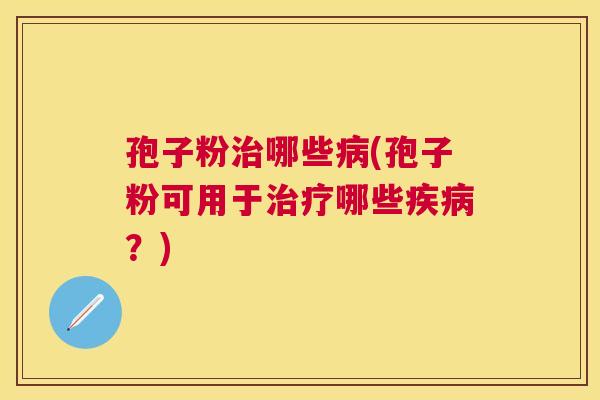 孢子粉哪些(孢子粉可用于哪些?) 孢子粉哪些(孢子粉可用于哪些?)