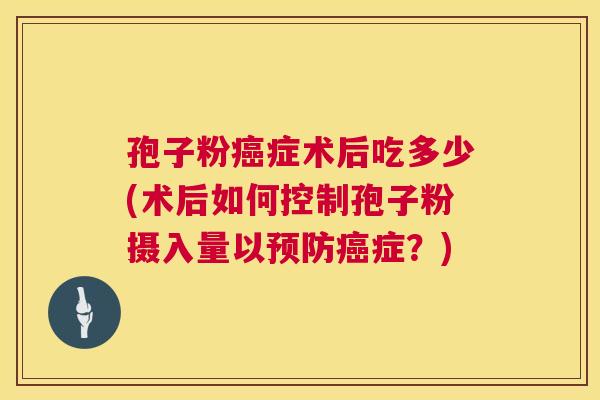 孢子粉症术后吃多少(术后如何控制孢子粉摄入量以症？)