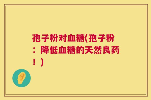 孢子粉对(孢子粉：降低的天然良药！)