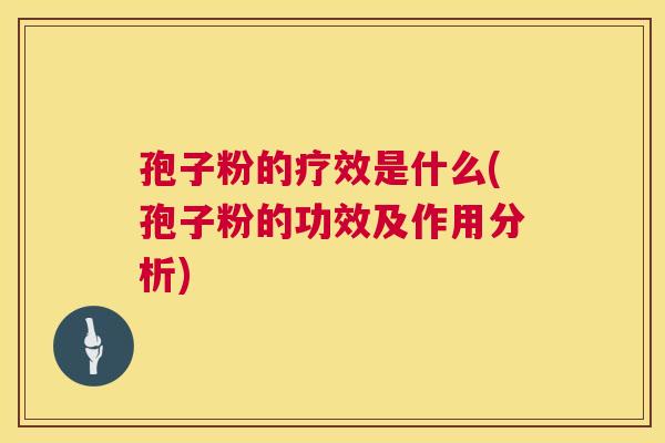 孢子粉的疗效是什么(孢子粉的功效及作用分析) 孢子粉的疗效是什么(孢子粉的功效及作用分析)
