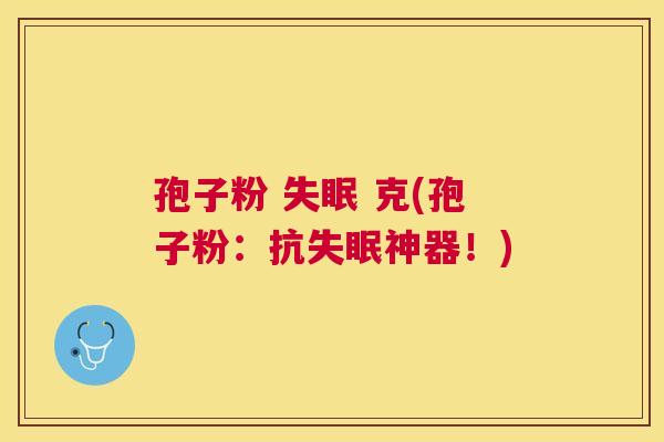 孢子粉 克(孢子粉:抗神器!) 孢子粉 克(孢子粉:抗神器!)