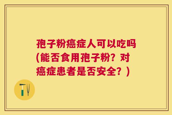 孢子粉症人可以吃吗(能否食用孢子粉？对症患者是否安全？)