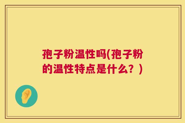 孢子粉温性吗(孢子粉的温性特点是什么？)