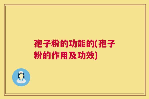 孢子粉的功能的(孢子粉的作用及功效)