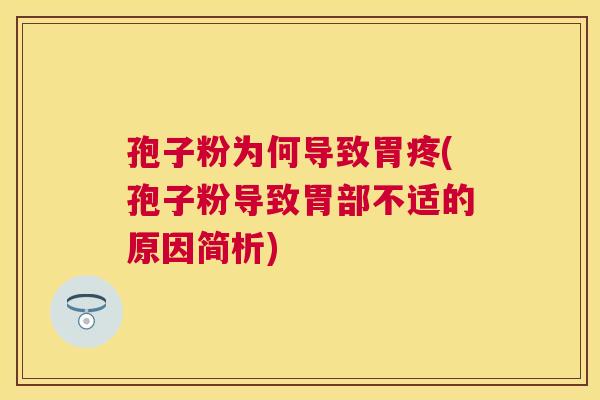 孢子粉为何导致胃疼(孢子粉导致胃部不适的原因简析) 孢子粉为何导致胃疼(孢子粉导致胃部不适的原因简析)