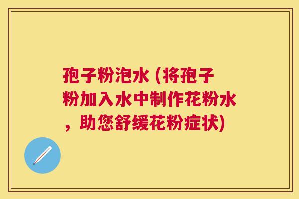 孢子粉泡水 (将孢子粉加入水中制作花粉水，助您舒缓花粉症状)