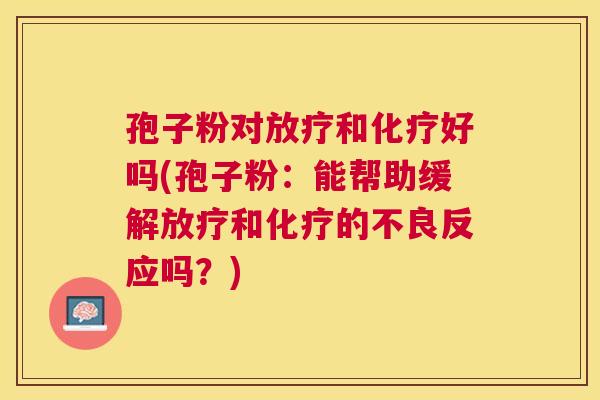 孢子粉对和好吗(孢子粉：能帮助缓解和的不良反应吗？)
