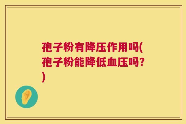 孢子粉有作用吗(孢子粉能降低吗?) 孢子粉有作用吗(孢子粉能降低吗?)
