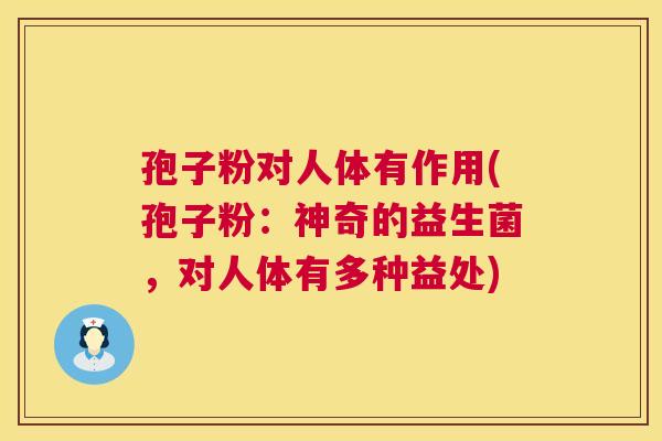 孢子粉对人体有作用(孢子粉:神奇的益生菌,对人体有多种益处) 孢子粉对人体有作用(孢子粉:神奇的益生菌,对人体有多种益处)