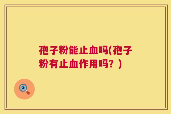 孢子粉能止吗(孢子粉有止作用吗？)