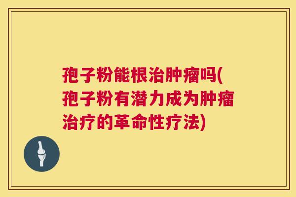 孢子粉能根吗(孢子粉有潜力成为的革命性疗法)