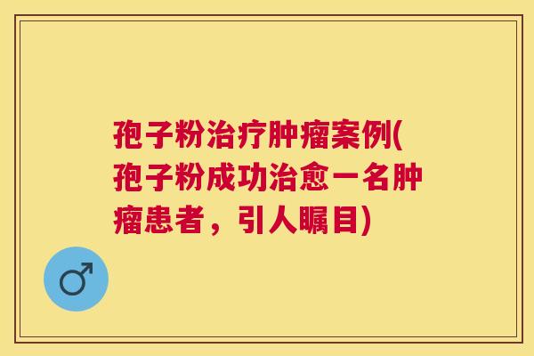 孢子粉案例(孢子粉成功愈一名患者，引人瞩目)