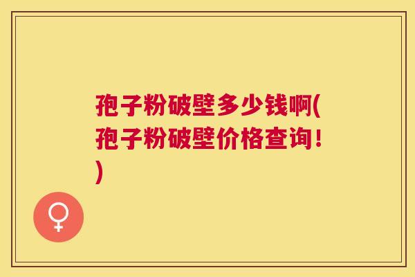 孢子粉破壁多少钱啊(孢子粉破壁价格查询!) 孢子粉破壁多少钱啊(孢子粉破壁价格查询!)