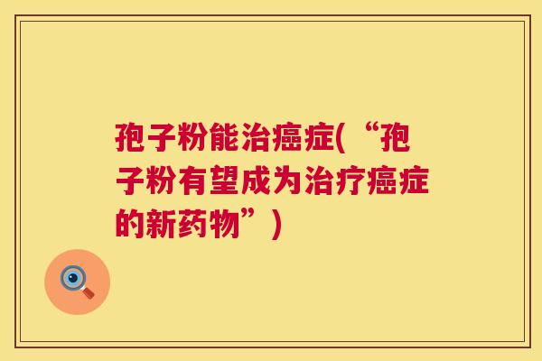 孢子粉能症(“孢子粉有望成为症的新”) 孢子粉能症(“孢子粉有望成为症的新”)
